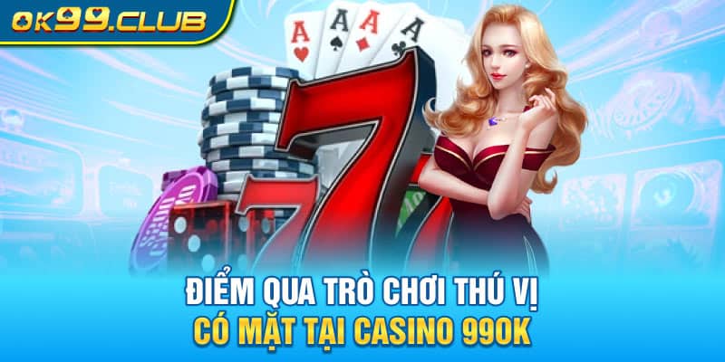 Điểm qua trò chơi thú vị có mặt tại Casino 99OK