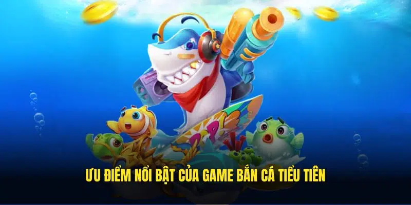Ưu điểm nổi bật của game bắn cá tiểu tiên